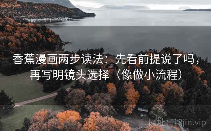 香蕉漫画两步读法：先看前提说了吗，再写明镜头选择（像做小流程）