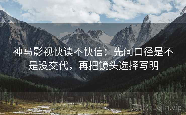 神马影视快读不快信：先问口径是不是没交代，再把镜头选择写明