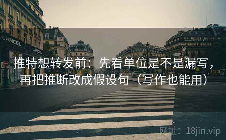 推特想转发前:先看单位是不是漏写,再把推断改成假设句(写作也能用) 推特想转发前:先看单位是不是漏写,再把推断改成假设句(写作也能用)