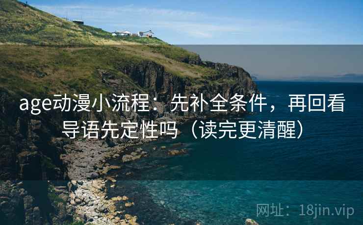 age动漫小流程:先补全条件,再回看导语先定性吗(读完更清醒) age动漫小流程:先补全条件,再回看导语先定性吗(读完更清醒)