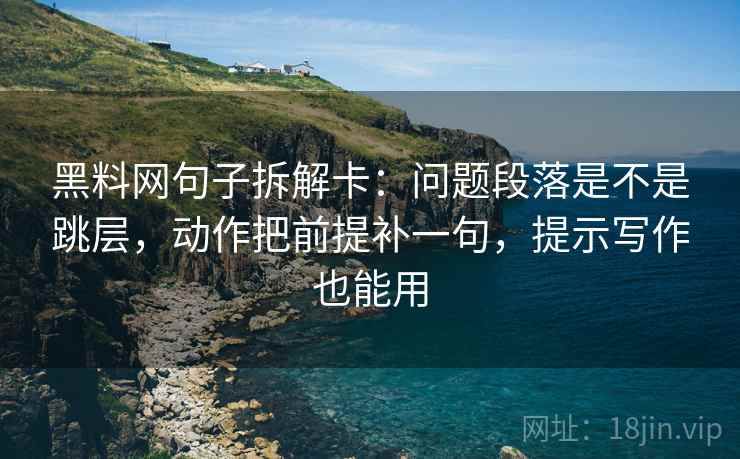 黑料网句子拆解卡:问题段落是不是跳层,动作把前提补一句,提示写作也能用 黑料网句子拆解卡:问题段落是不是跳层,动作把前提补一句,提示写作也能用