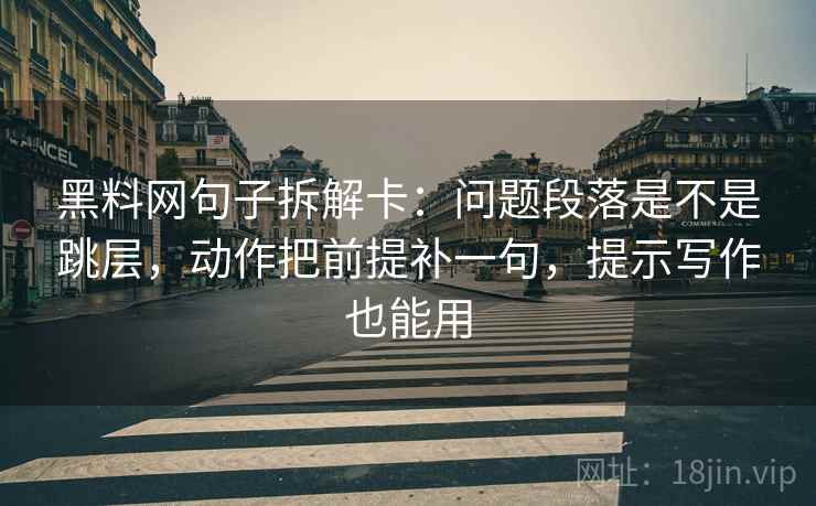 黑料网句子拆解卡:问题段落是不是跳层,动作把前提补一句,提示写作也能用 黑料网句子拆解卡:问题段落是不是跳层,动作把前提补一句,提示写作也能用