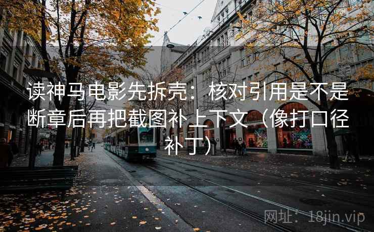 读神马电影先拆壳：核对引用是不是断章后再把截图补上下文（像打口径补丁）