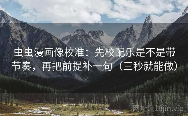 虫虫漫画像校准:先校配乐是不是带节奏,再把前提补一句(三秒就能做) 虫虫漫画像校准:先校配乐是不是带节奏,再把前提补一句(三秒就能做)