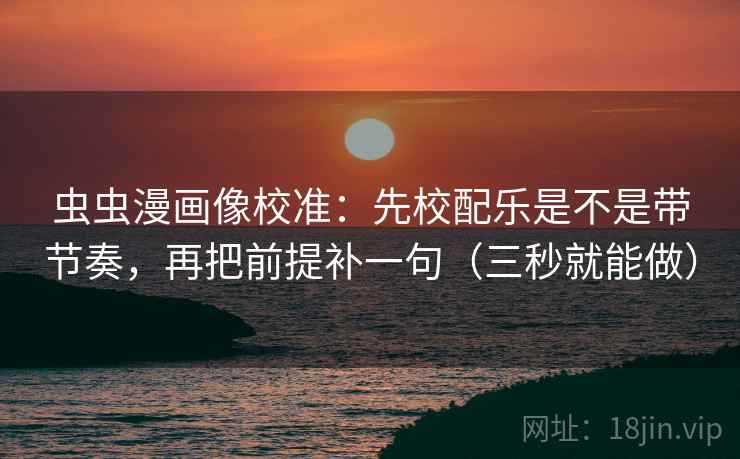 虫虫漫画像校准:先校配乐是不是带节奏,再把前提补一句(三秒就能做) 虫虫漫画像校准:先校配乐是不是带节奏,再把前提补一句(三秒就能做)