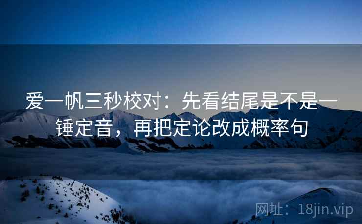 爱一帆三秒校对：先看结尾是不是一锤定音，再把定论改成概率句