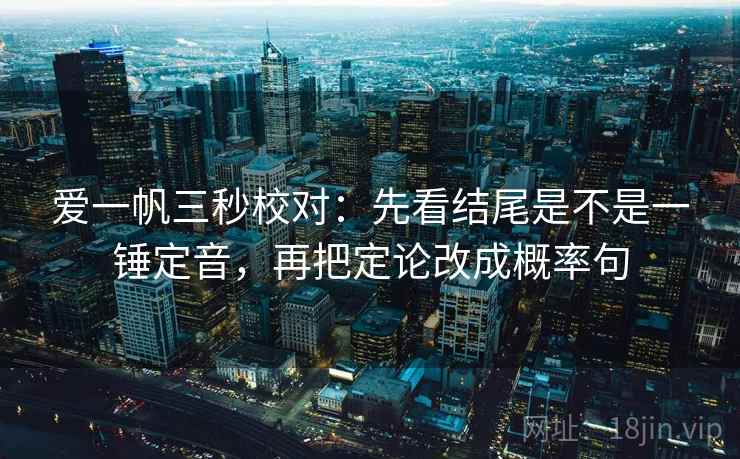 爱一帆三秒校对：先看结尾是不是一锤定音，再把定论改成概率句