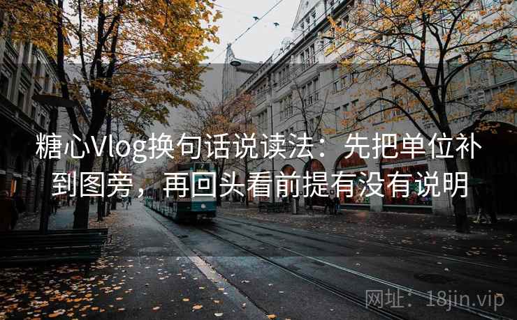 糖心Vlog换句话说读法：先把单位补到图旁，再回头看前提有没有说明