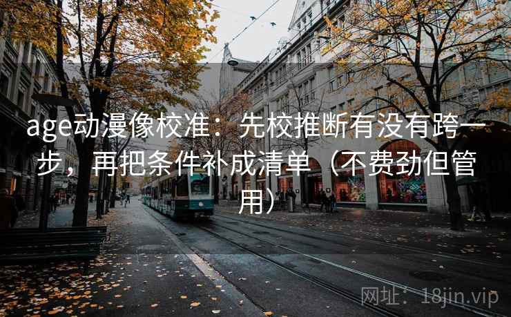 age动漫像校准：先校推断有没有跨一步，再把条件补成清单（不费劲但管用）