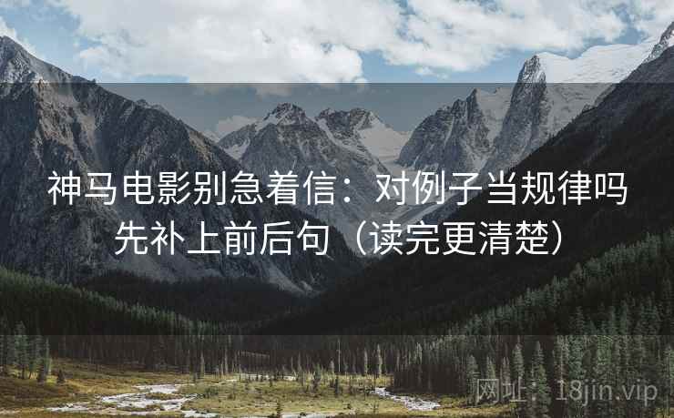 神马电影别急着信：对例子当规律吗先补上前后句（读完更清楚）