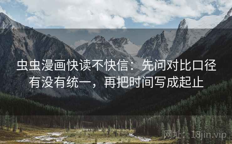 虫虫漫画快读不快信：先问对比口径有没有统一，再把时间写成起止