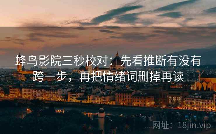 蜂鸟影院三秒校对：先看推断有没有跨一步，再把情绪词删掉再读
