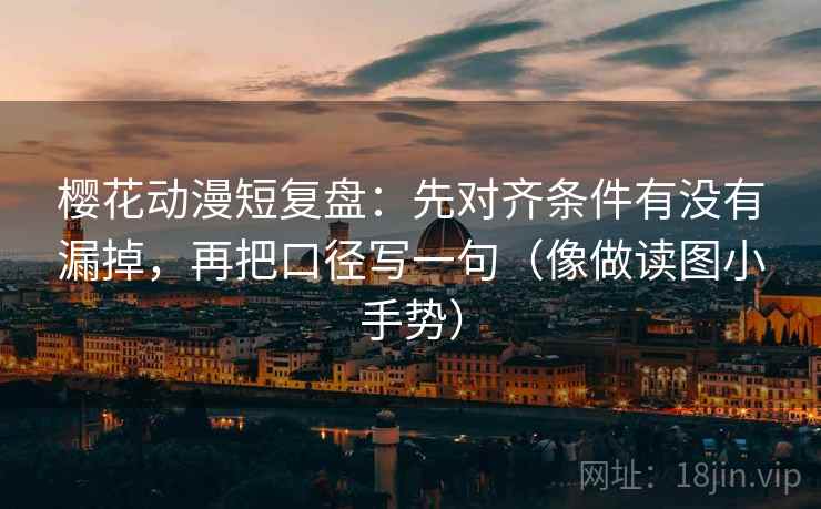 樱花动漫短复盘：先对齐条件有没有漏掉，再把口径写一句（像做读图小手势）