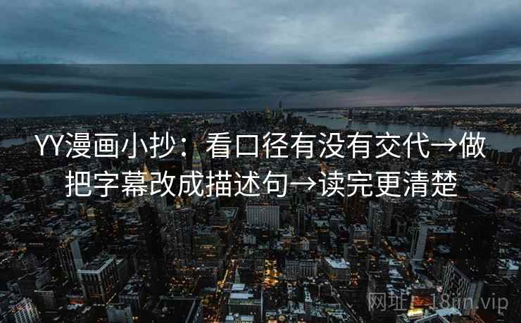 YY漫画小抄：看口径有没有交代→做把字幕改成描述句→读完更清楚