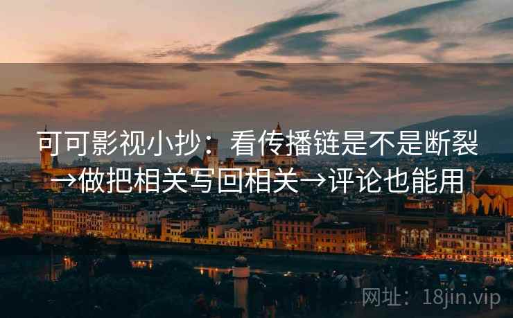 可可影视小抄：看传播链是不是断裂→做把相关写回相关→评论也能用