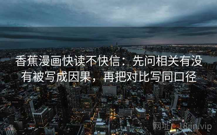 香蕉漫画快读不快信：先问相关有没有被写成因果，再把对比写同口径