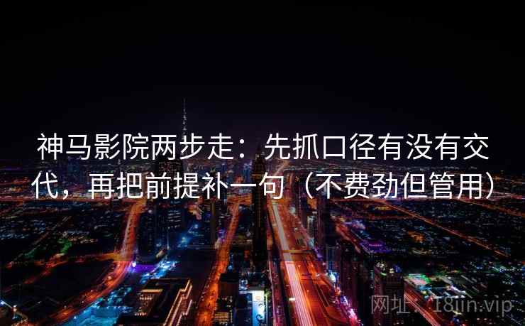 神马影院两步走:先抓口径有没有交代,再把前提补一句(不费劲但管用) 神马影院两步走:先抓口径有没有交代,再把前提补一句(不费劲但管用)