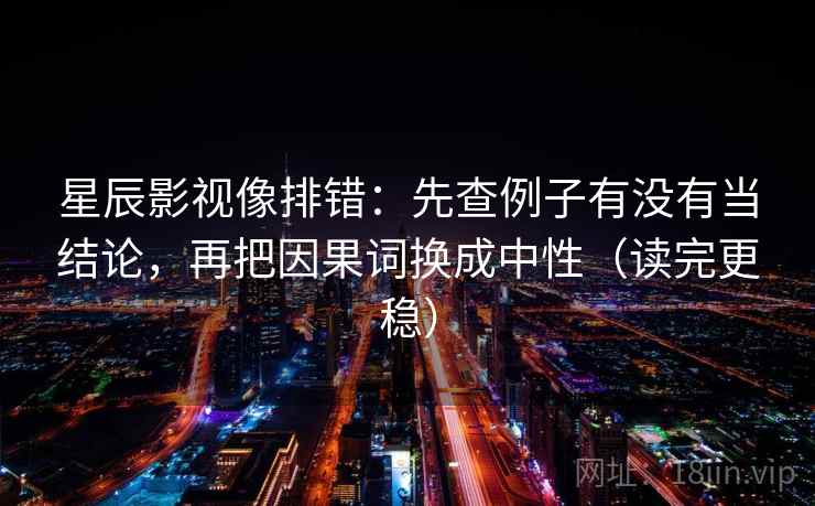 星辰影视像排错:先查例子有没有当结论,再把因果词换成中性(读完更稳) 星辰影视像排错:先查例子有没有当结论,再把因果词换成中性(读完更稳)
