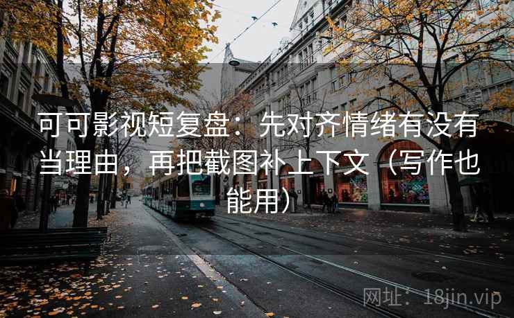 可可影视短复盘:先对齐情绪有没有当理由,再把截图补上下文(写作也能用) 可可影视短复盘:先对齐情绪有没有当理由,再把截图补上下文(写作也能用)