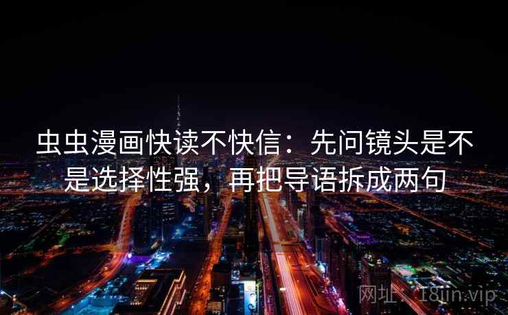 虫虫漫画快读不快信：先问镜头是不是选择性强，再把导语拆成两句